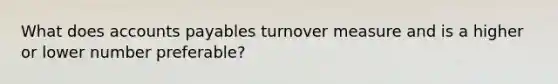 What does accounts payables turnover measure and is a higher or lower number preferable?