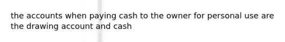 the accounts when paying cash to the owner for personal use are the drawing account and cash