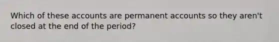 Which of these accounts are permanent accounts so they aren't closed at the end of the period?