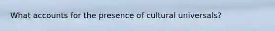 What accounts for the presence of cultural universals?