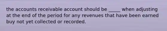 the accounts receivable account should be _____ when adjusting at the end of the period for any revenues that have been earned buy not yet collected or recorded.