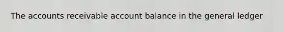 The accounts receivable account balance in the general ledger