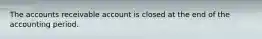 The accounts receivable account is closed at the end of the accounting period.