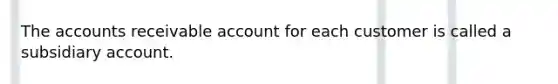 The accounts receivable account for each customer is called a subsidiary account.