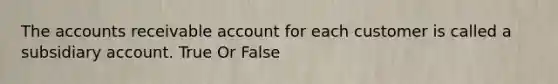 The accounts receivable account for each customer is called a subsidiary account. True Or False