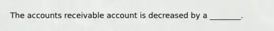 The accounts receivable account is decreased by a ________.