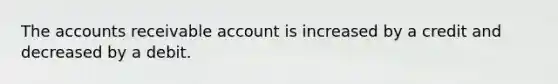 The accounts receivable account is increased by a credit and decreased by a debit.