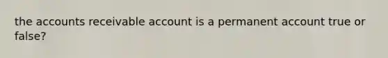 the accounts receivable account is a permanent account true or false?