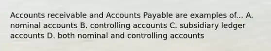 Accounts receivable and Accounts Payable are examples of... A. nominal accounts B. controlling accounts C. subsidiary ledger accounts D. both nominal and controlling accounts