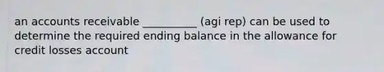 an accounts receivable __________ (agi rep) can be used to determine the required ending balance in the allowance for credit losses account