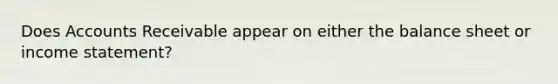 Does Accounts Receivable appear on either the balance sheet or income statement?