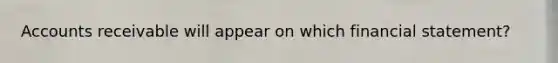 Accounts receivable will appear on which financial statement?