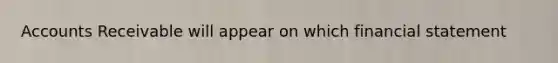 Accounts Receivable will appear on which financial statement
