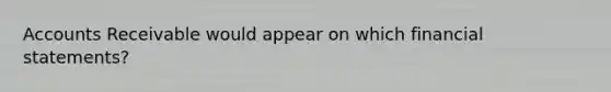 Accounts Receivable would appear on which financial statements?