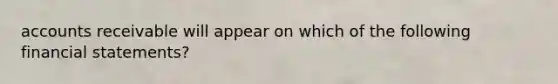 accounts receivable will appear on which of the following financial statements?