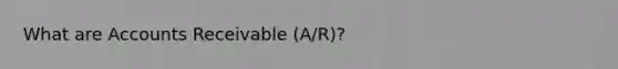 What are Accounts Receivable (A/R)?