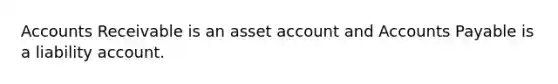 Accounts Receivable is an asset account and Accounts Payable is a liability account.