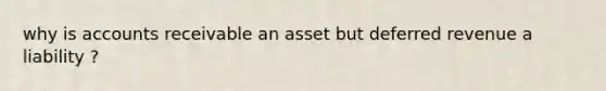 why is accounts receivable an asset but deferred revenue a liability ?