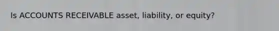Is ACCOUNTS RECEIVABLE asset, liability, or equity?