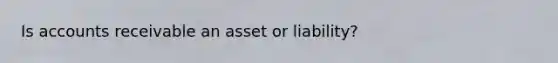 Is accounts receivable an asset or liability?