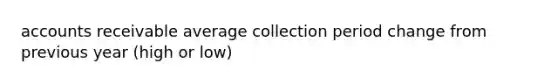 accounts receivable average collection period change from previous year (high or low)