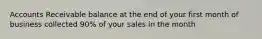 Accounts Receivable balance at the end of your first month of business collected 90% of your sales in the month