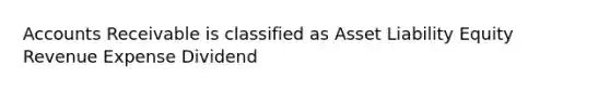 Accounts Receivable is classified as Asset Liability Equity Revenue Expense Dividend