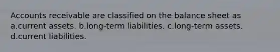 Accounts receivable are classified on the balance sheet as a.current assets. b.long-term liabilities. c.long-term assets. d.current liabilities.