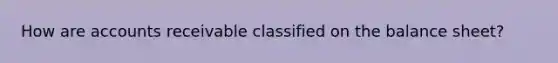 How are accounts receivable classified on the balance sheet?