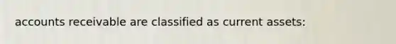 accounts receivable are classified as current assets: