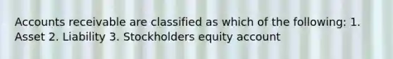 Accounts receivable are classified as which of the following: 1. Asset 2. Liability 3. Stockholders equity account