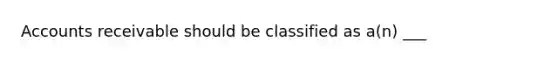 Accounts receivable should be classified as a(n) ___