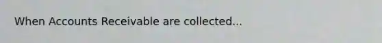 When Accounts Receivable are collected...