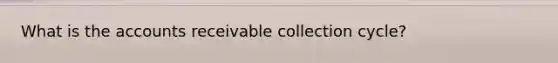 What is the accounts receivable collection cycle?