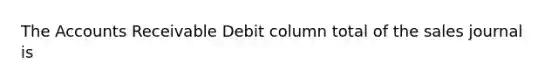 The Accounts Receivable Debit column total of the sales journal is