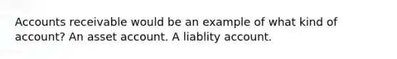 Accounts receivable would be an example of what kind of account? A​n asset account. A​ liablity account.