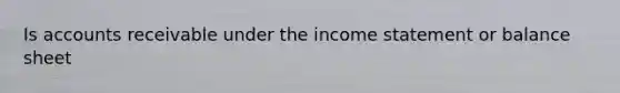 Is accounts receivable under the income statement or balance sheet