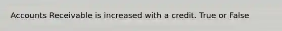 Accounts Receivable is increased with a credit. True or False