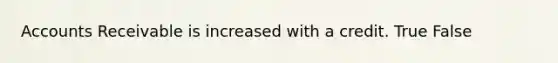 Accounts Receivable is increased with a credit. True False