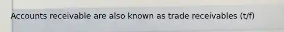 Accounts receivable are also known as trade receivables (t/f)