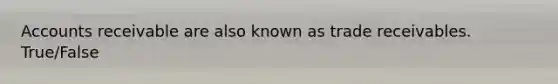 Accounts receivable are also known as trade receivables. True/False