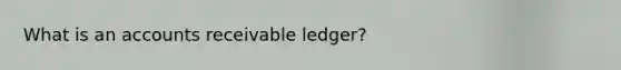 What is an accounts receivable ledger?