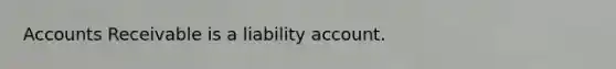 Accounts Receivable is a liability account.