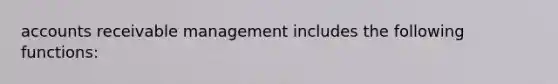 accounts receivable management includes the following functions: