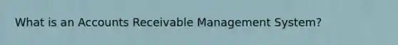 What is an Accounts Receivable Management System?