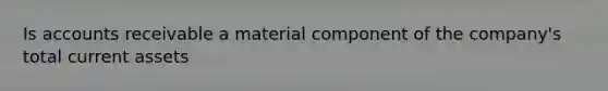 Is accounts receivable a material component of the company's total current assets