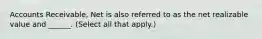 Accounts Receivable, Net is also referred to as the net realizable value and ______. (Select all that apply.)