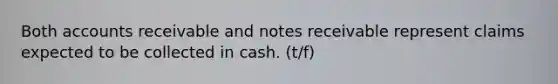 Both accounts receivable and notes receivable represent claims expected to be collected in cash. (t/f)