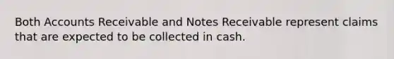 Both Accounts Receivable and <a href='https://www.questionai.com/knowledge/kNWH1Okbso-notes-receivable' class='anchor-knowledge'>notes receivable</a> represent claims that are expected to be collected in cash.