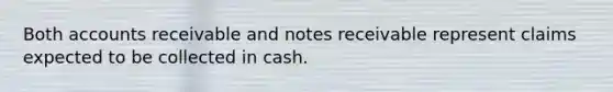 Both accounts receivable and notes receivable represent claims expected to be collected in cash.